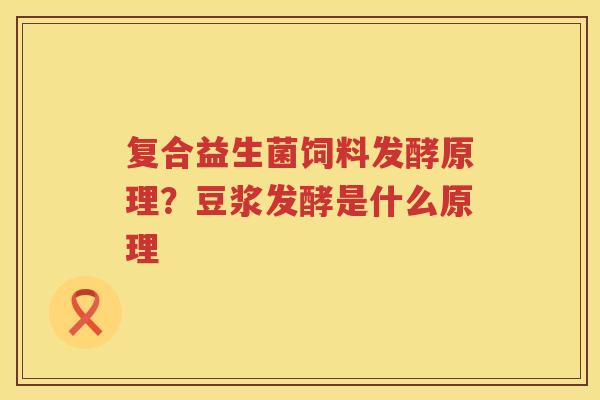 复合益生菌饲料发酵原理？豆浆发酵是什么原理