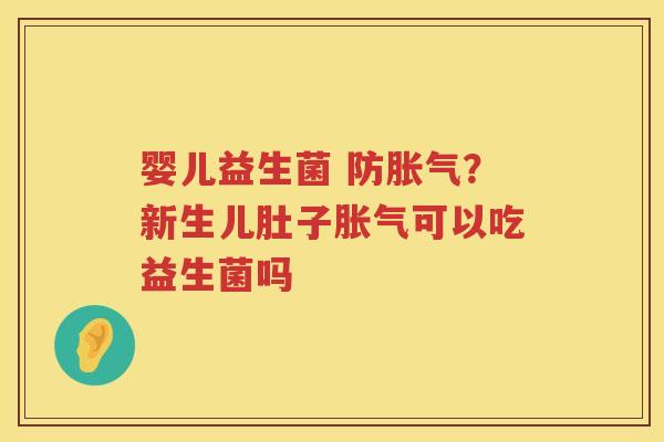 婴儿益生菌 防胀气？新生儿肚子胀气可以吃益生菌吗