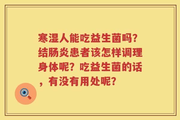 寒湿人能吃益生菌吗？结肠炎患者该怎样调理身体呢？吃益生菌的话，有没有用处呢？