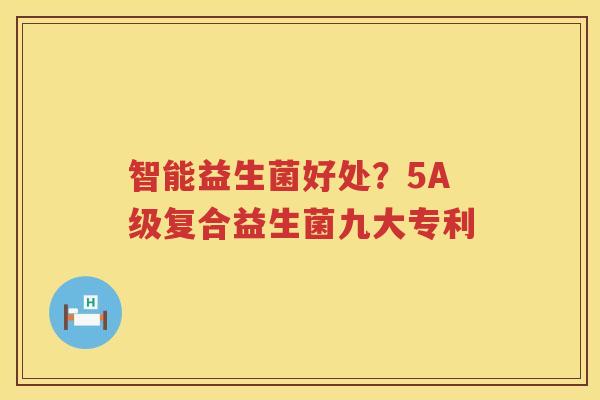 智能益生菌好处？5A级复合益生菌九大专利