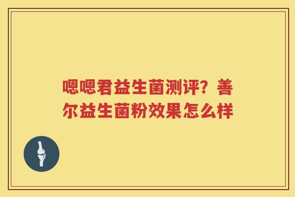 嗯嗯君益生菌测评？善尔益生菌粉效果怎么样