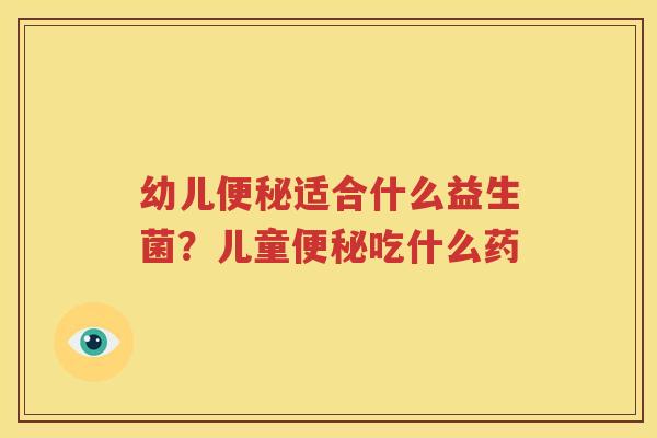 幼儿便秘适合什么益生菌？儿童便秘吃什么药