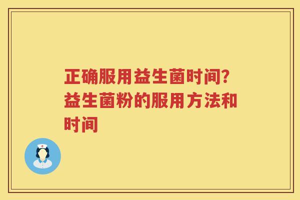 正确服用益生菌时间？益生菌粉的服用方法和时间
