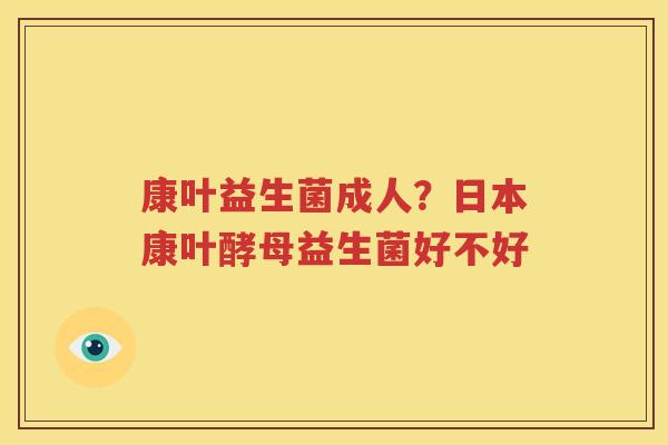 康叶益生菌成人？日本康叶酵母益生菌好不好