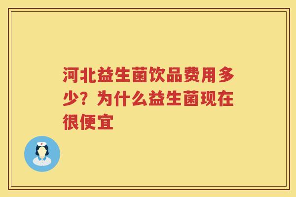 河北益生菌饮品费用多少？为什么益生菌现在很便宜