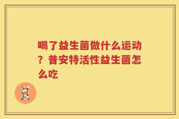 喝了益生菌做什么运动？普安特活性益生菌怎么吃