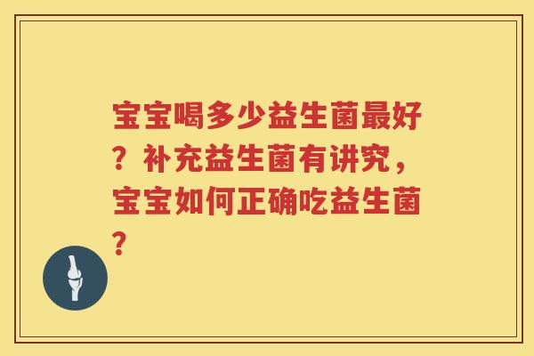 宝宝喝多少益生菌最好？补充益生菌有讲究，宝宝如何正确吃益生菌？