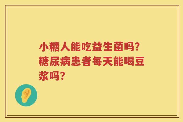 小糖人能吃益生菌吗？糖尿病患者每天能喝豆浆吗？