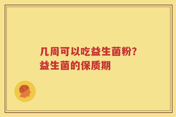 几周可以吃益生菌粉？益生菌的保质期
