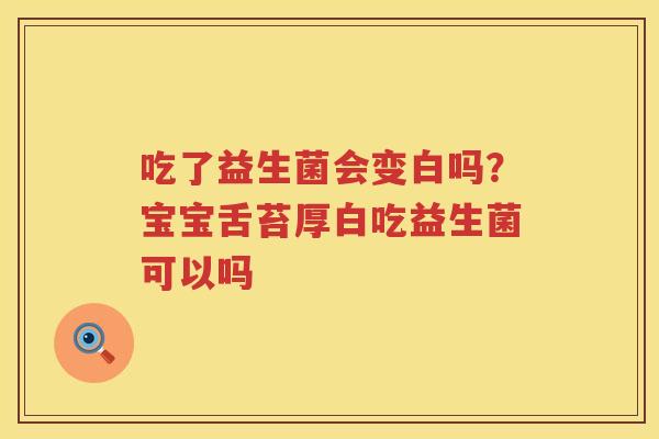吃了益生菌会变白吗？宝宝舌苔厚白吃益生菌可以吗