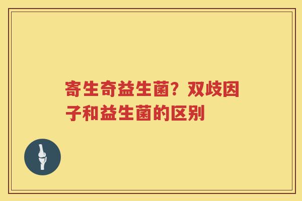 寄生奇益生菌？双歧因子和益生菌的区别