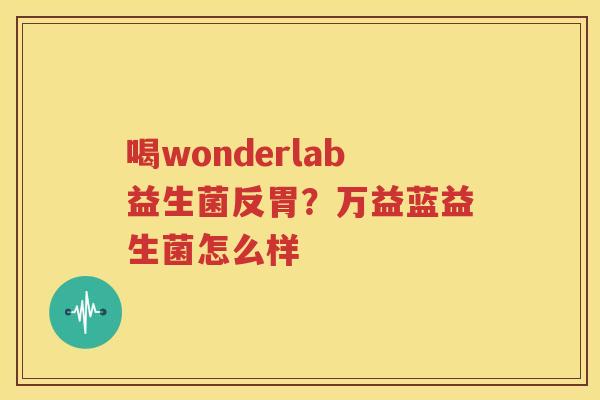喝wonderlab益生菌反胃？万益蓝益生菌怎么样