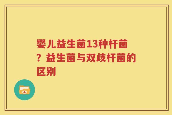 婴儿益生菌13种杆菌？益生菌与双歧杆菌的区别