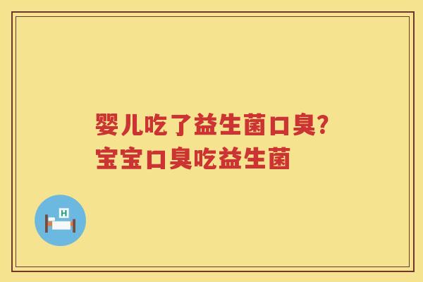 婴儿吃了益生菌口臭？宝宝口臭吃益生菌