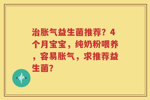 治胀气益生菌推荐？4个月宝宝，纯奶粉喂养，容易胀气，求推荐益生菌？