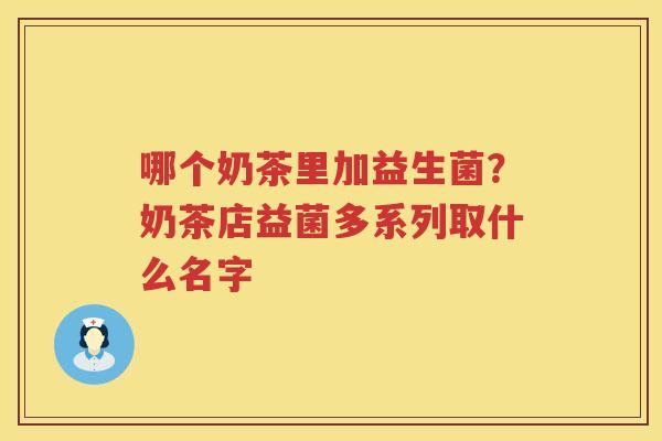 哪个奶茶里加益生菌？奶茶店益菌多系列取什么名字