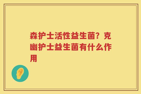 森护士活性益生菌？克幽护士益生菌有什么作用