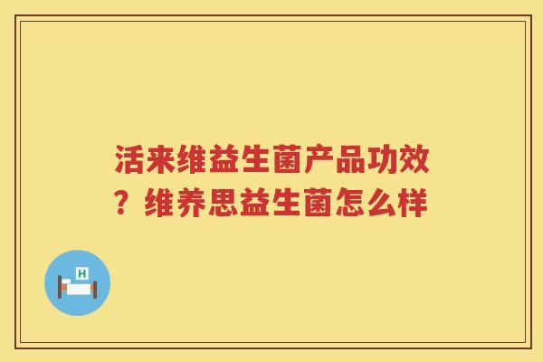 活来维益生菌产品功效？维养思益生菌怎么样