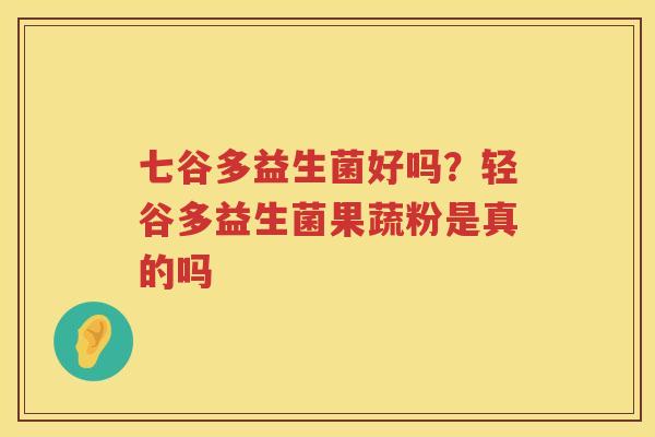 七谷多益生菌好吗？轻谷多益生菌果蔬粉是真的吗