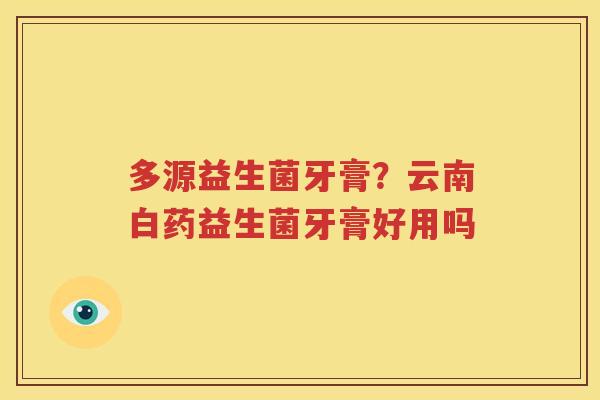 多源益生菌牙膏？云南白药益生菌牙膏好用吗