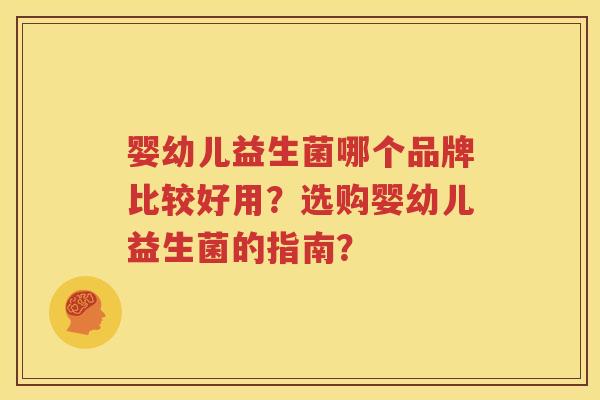 婴幼儿益生菌哪个品牌比较好用？选购婴幼儿益生菌的指南？