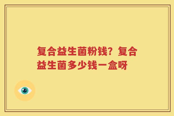 复合益生菌粉钱？复合益生菌多少钱一盒呀