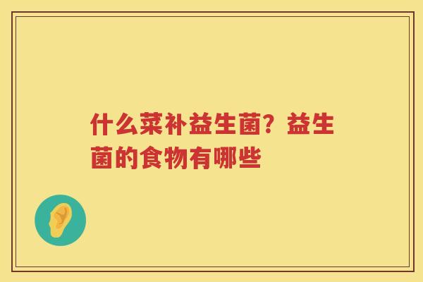 什么菜补益生菌？益生菌的食物有哪些