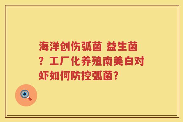 海洋创伤弧菌 益生菌？工厂化养殖南美白对虾如何防控弧菌？
