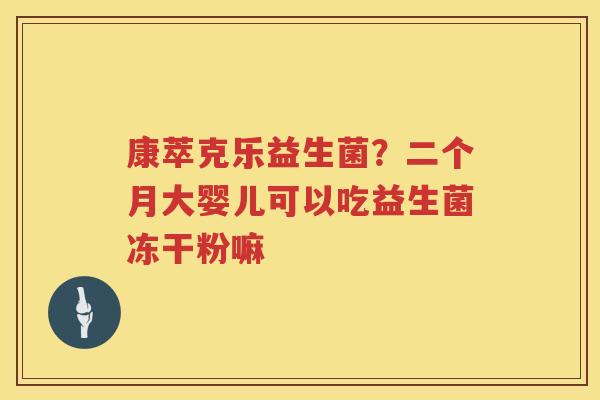 康萃克乐益生菌？二个月大婴儿可以吃益生菌冻干粉嘛