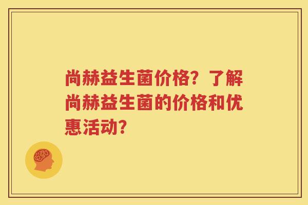 尚赫益生菌价格？了解尚赫益生菌的价格和优惠活动？