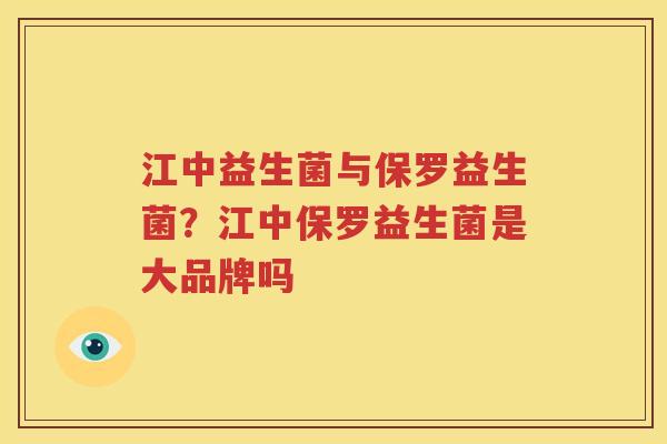 江中益生菌与保罗益生菌？江中保罗益生菌是大品牌吗