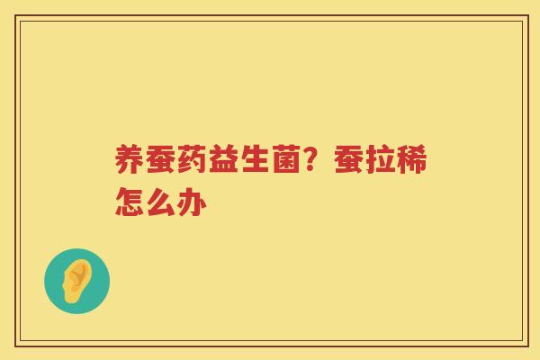养蚕药益生菌？蚕拉稀怎么办