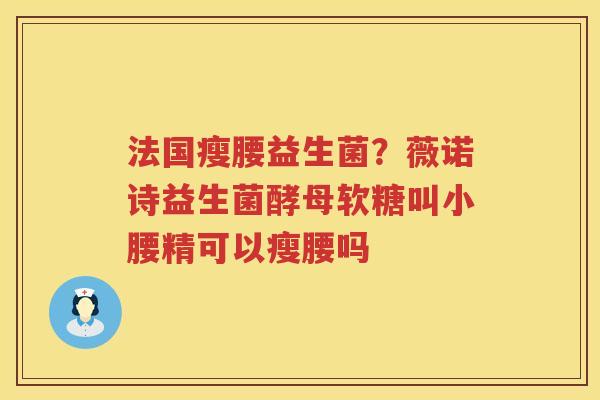 法国瘦腰益生菌？薇诺诗益生菌酵母软糖叫小腰精可以瘦腰吗