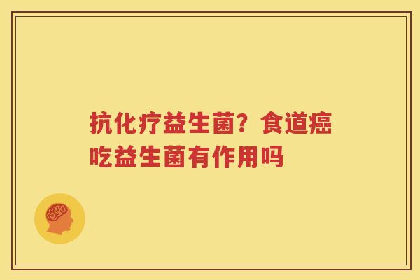 抗化疗益生菌？食道癌吃益生菌有作用吗