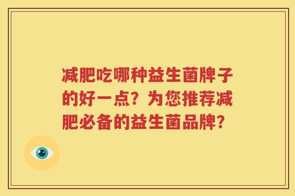 减肥吃哪种益生菌牌子的好一点？为您推荐减肥必备的益生菌品牌？