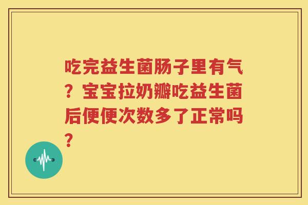 吃完益生菌肠子里有气？宝宝拉奶瓣吃益生菌后便便次数多了正常吗？