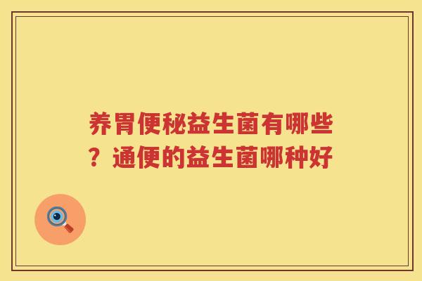 养胃便秘益生菌有哪些？通便的益生菌哪种好