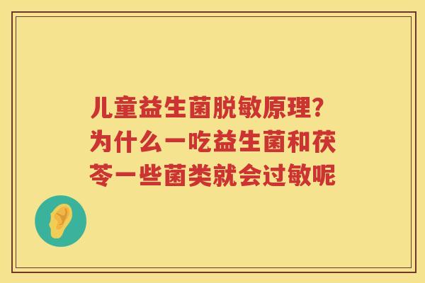 儿童益生菌脱敏原理？为什么一吃益生菌和茯苓一些菌类就会过敏呢