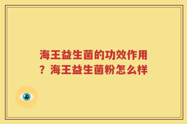 海王益生菌的功效作用？海王益生菌粉怎么样