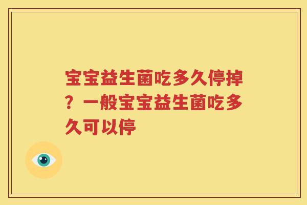 宝宝益生菌吃多久停掉？一般宝宝益生菌吃多久可以停