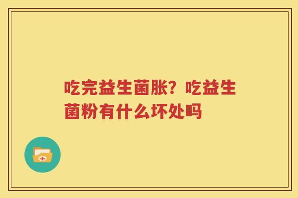吃完益生菌胀？吃益生菌粉有什么坏处吗