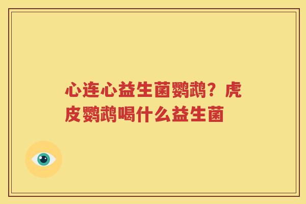 心连心益生菌鹦鹉？虎皮鹦鹉喝什么益生菌