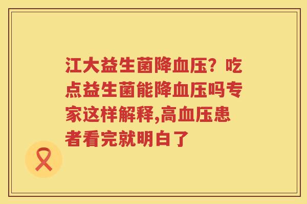 江大益生菌降血压？吃点益生菌能降血压吗专家这样解释,高血压患者看完就明白了