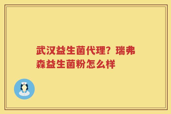 武汉益生菌代理？瑞弗森益生菌粉怎么样