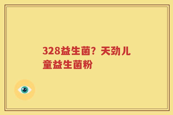328益生菌？天劲儿童益生菌粉