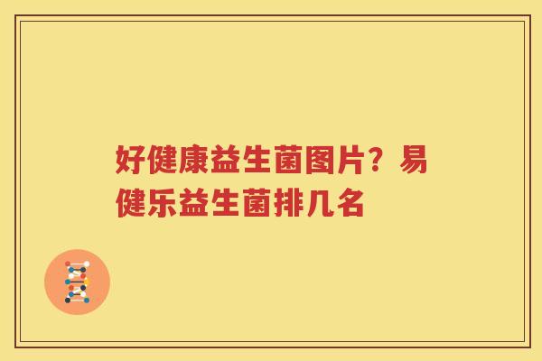 好健康益生菌图片？易健乐益生菌排几名