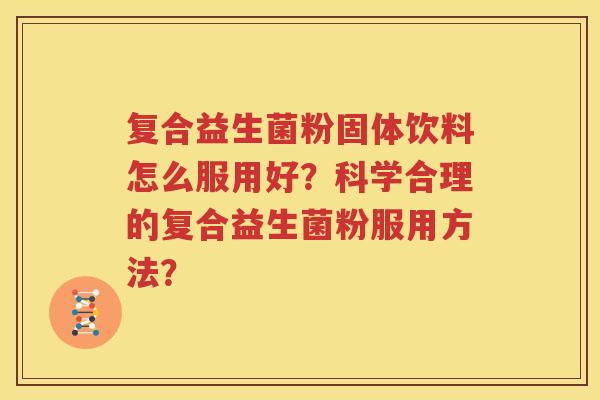 复合益生菌粉固体饮料怎么服用好？科学合理的复合益生菌粉服用方法？