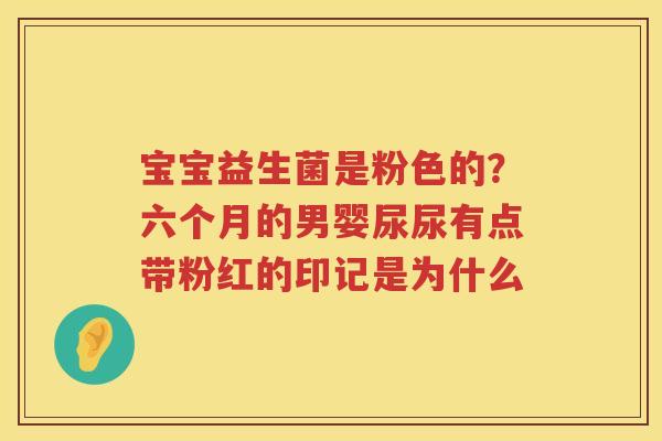 宝宝益生菌是粉色的？六个月的男婴尿尿有点带粉红的印记是为什么