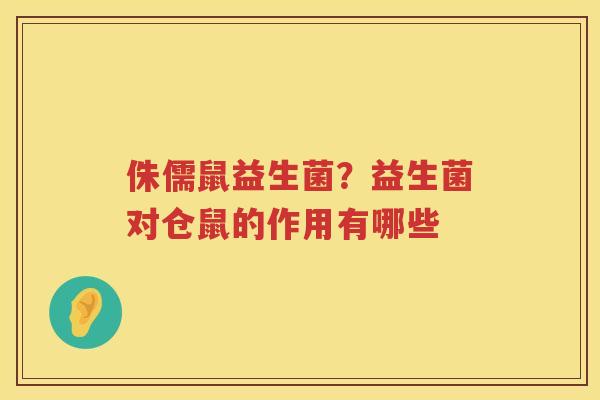 侏儒鼠益生菌？益生菌对仓鼠的作用有哪些