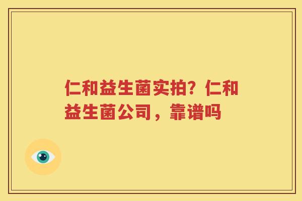 仁和益生菌实拍？仁和益生菌公司，靠谱吗